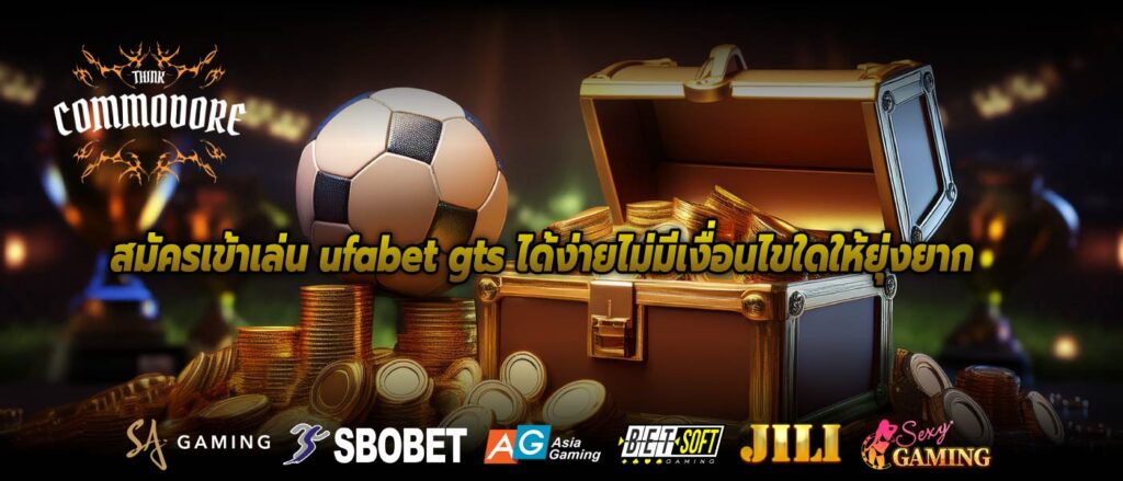 สมัครเข้าเล่น ufabet gts ได้ง่ายไม่มีเงื่อนไขใดให้ยุ่งยาก